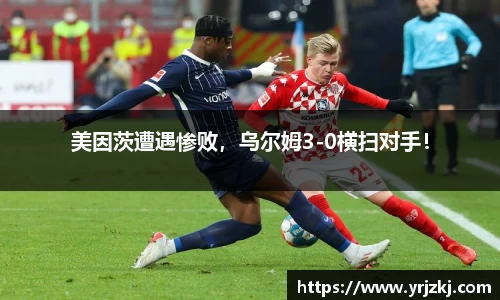 美因茨遭遇惨败，乌尔姆3-0横扫对手！