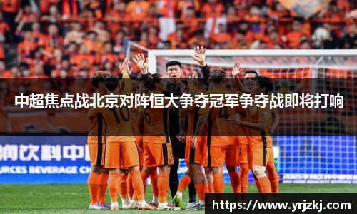 中超焦点战北京对阵恒大争夺冠军争夺战即将打响