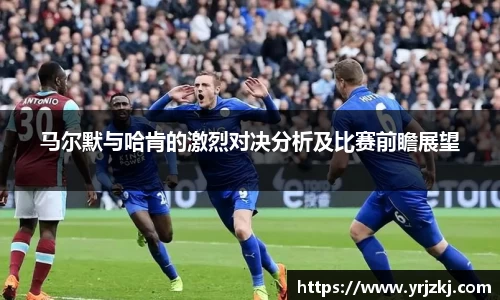 马尔默与哈肯的激烈对决分析及比赛前瞻展望