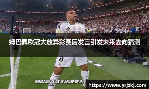 姆巴佩欧冠大放异彩赛后发言引发未来去向猜测