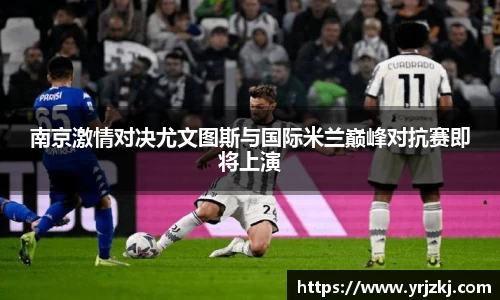 南京激情对决尤文图斯与国际米兰巅峰对抗赛即将上演