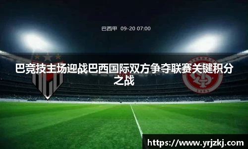 巴竞技主场迎战巴西国际双方争夺联赛关键积分之战
