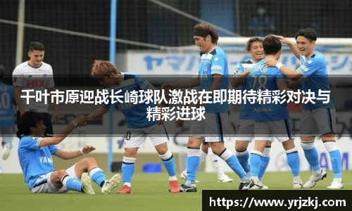 千叶市原迎战长崎球队激战在即期待精彩对决与精彩进球
