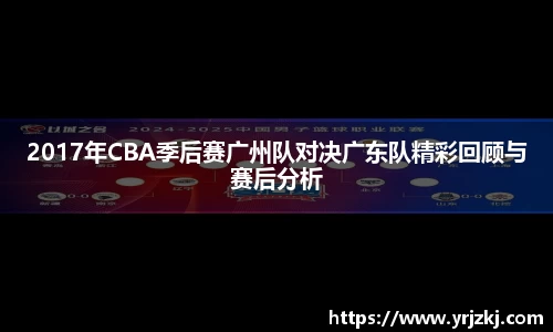 2017年CBA季后赛广州队对决广东队精彩回顾与赛后分析