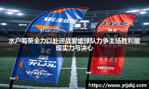 水户蜀葵全力以赴迎战爱媛球队力争主场胜利展现实力与决心